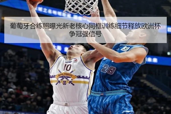 葡萄牙合练照曝光新老核心同框训练细节释放欧洲杯争冠强信号
